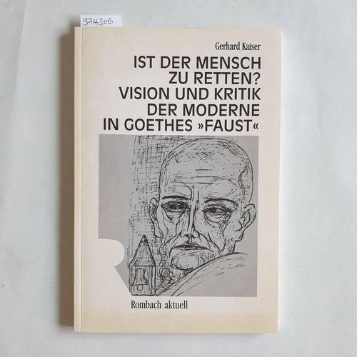 Kaiser, Gerhard   Ist der Mensch zu retten? Vision und Kritik der Moderne in Goethes "Faust" 