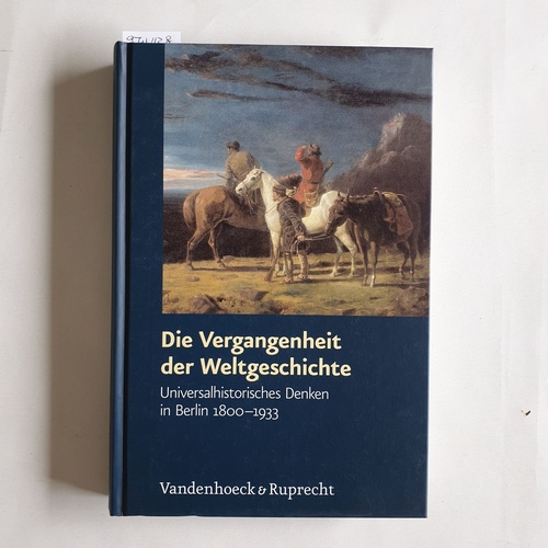 Hardtwig, Wolfgang (Hrsg.)  Die Vergangenheit der Weltgeschichte Universalhistorisches Denken in Berlin 1800 - 1933 