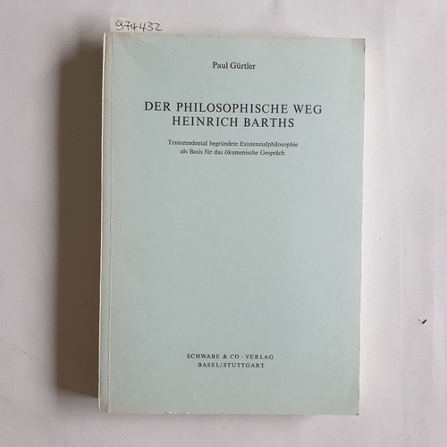 Gürtler, Paul  Der philosophische Weg Heinrich Barths transzendental begr. Existenzialphilosophie als Basis für d. ökumen. Gespräch 