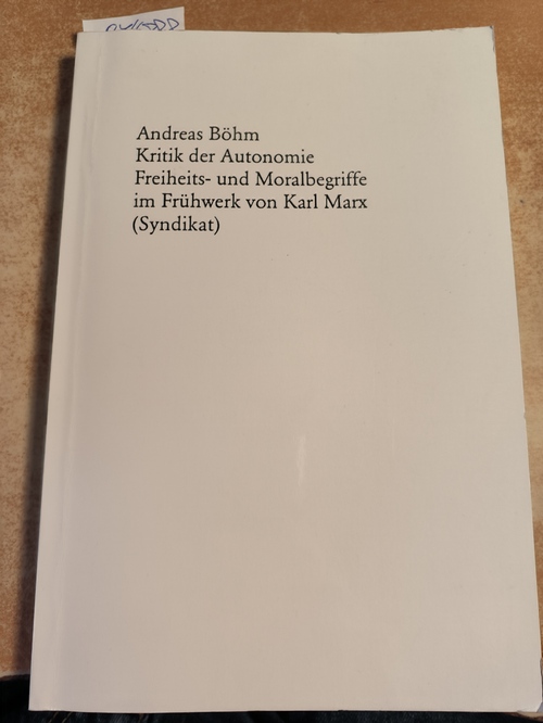 Böhm, Andreas  Kritik der Autonomie - Freiheits- und Moralbegriffe im Frühwerk von Karl Marx 