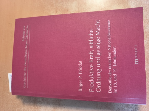 Priddat, Birger P. (Verfasser)  Produktive Kraft, sittliche Ordnung und geistige Macht Denkstile der deutschen Nationalökonomie im 18. und 19. Jahrhundert 