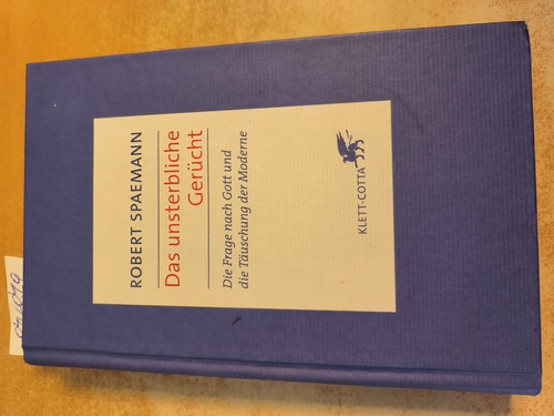 Spaemann, Robert  Das unsterbliche Gerücht Die Frage nach Gott und die Täuschung der Moderne 