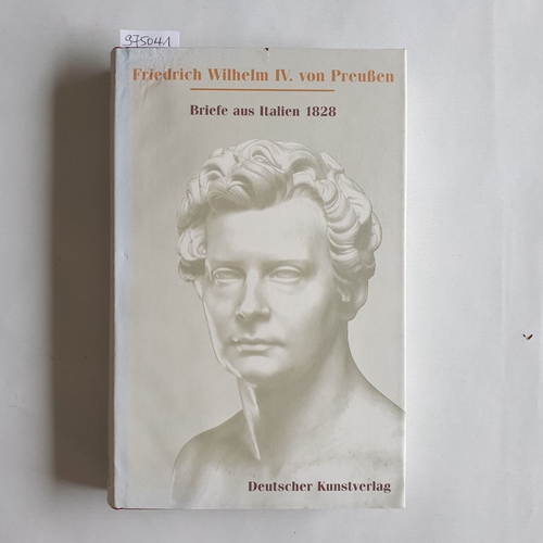 Friedrich Wilhelm IV., Preußen, König ; Betthausen, Peter [Hrsg.]  Briefe aus Italien 1828 