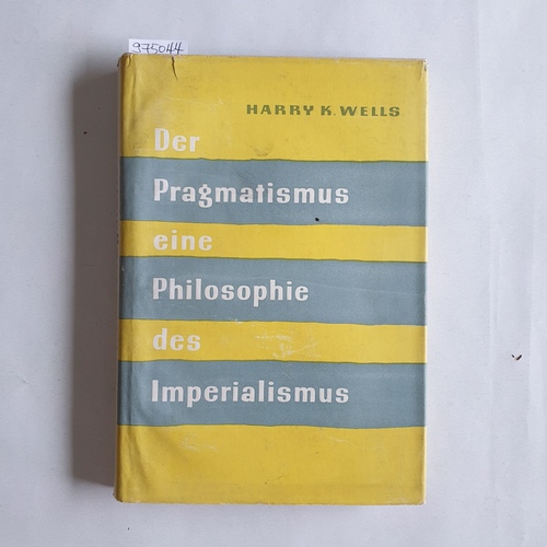 Wells, Harry K..  Der Pragmatismus, eine Philosophie des Imperialismus 