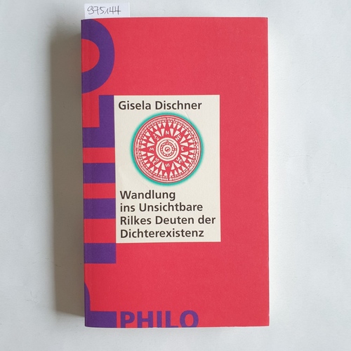 Dischner, Gisela  Wandlung ins Unsichtbare Rilkes Deuten der Dichterexistenz 