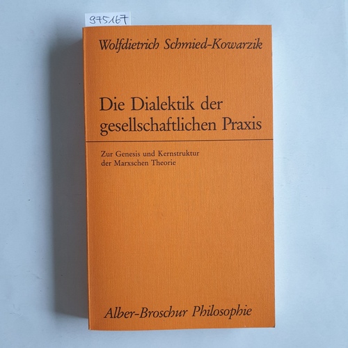 Schmied-Kowarzik, Wolfdietrich  Die Dialektik der gesellschaftlichen Praxis : zur Genesis und Kernstruktur der Marxschen Theorie 