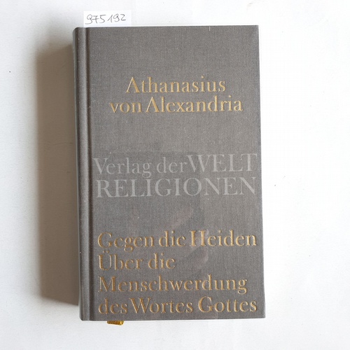 Athanasius, Alexandrinus, Heiliger  Gegen die Heiden. Über die Menschwerdung des Wortes Gottes. Über die Beschlüsse der Synode von Nizäa 