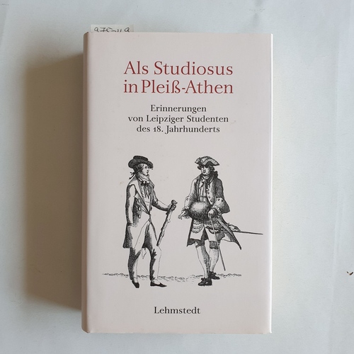 Löffler, Katrin (Hrsg.)  Als Studiosus in Pleiß-Athen Autobiographische Erinnerungen von Leipziger Studenten des 18. Jahrhunderts 