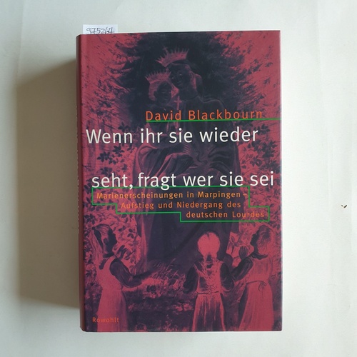 Blackbourn, David  Wenn ihr sie wieder seht, fragt, wer sie sei : Marienerscheinungen in Marpingen ; Aufstieg und Niedergang des deutschen Lourdes 