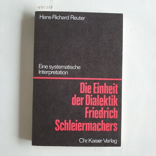 Reuter, Hans-Richard  Die Einheit der Dialektik Friedrich Schleiermachers. Eine systematische Interpretation 