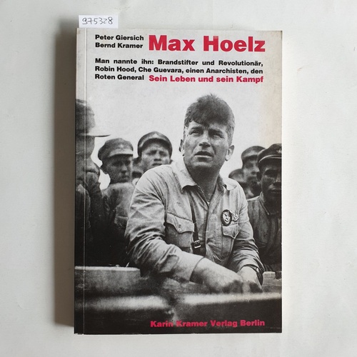 Giersich, Peter ; Kramer, Bernd   Max Hoelz : man nannte ihn: Brandstifter und Revolutionär, Robin Hood, Che Guevara, einen Anarchisten, den roten General ; sein Leben und sein Kampf / Peter Giersich 