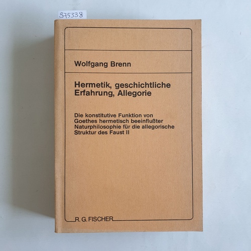 Brenn, Wolfgang  Hermetik, geschichtliche Erfahrung, Allegorie Die konstitutive Funktion von Goethes hermetisch beeinflusster Naturphilosophie fur die allegorische Struktur des Faust II 