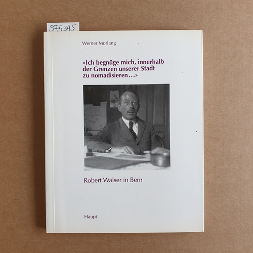 Morlang, Werner (Hrsg.)  Ich begnüge mich, innerhalb der Grenzen unserer Stadt zu nomadisieren ...: Robert Walser in Bern 