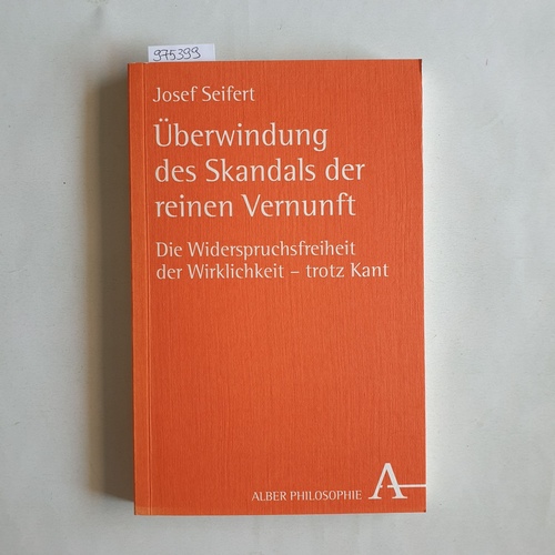 Seifert, Josef   Überwindung des Skandals der reinen Vernunft. Die Widerspruchsfreiheit der Wirklichkeit - trotz Kant 