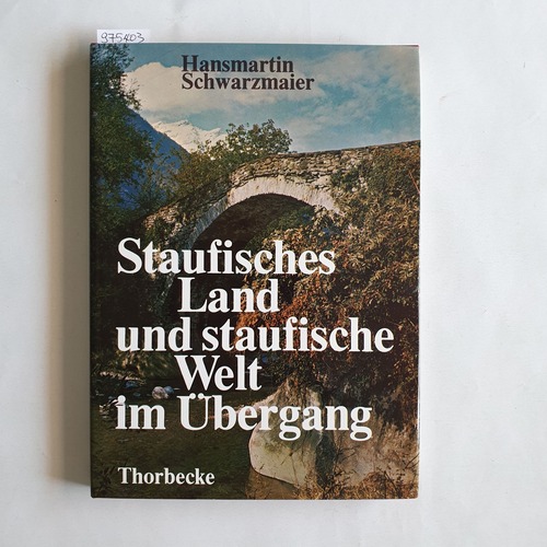 Schwarzmaier, Hansmartin  Staufisches Land und staufische Welt im Übergang. Bilder und Dokumente aus Schwaben, Franken und dem Alpenland am Ende der staufischen Herrschaft 