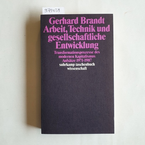 Brandt, Gerhard  Arbeit, Technik und gesellschaftliche Entwicklung Transformationsprozesse des modernen Kapitalismus ; Aufsätze 1971 - 1987 