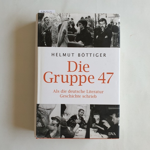 Böttiger, Helmut   Die Gruppe 47 als die deutsche Literatur Geschichte schrieb 