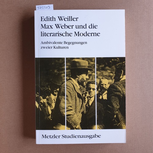 Weiller, Edith   Max Weber und die literarische Moderne. Ambivalente Begegnungen zweier Kulturen 