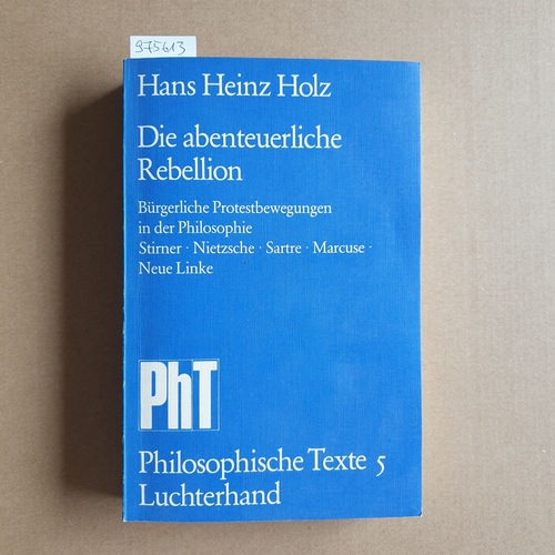 Holz, Hans Heinz   Die abenteuerliche Rebellion. Bürgerl. Protestbewegungen in d. Philosophie ; Stirner, Nietzsche, Sartre, Marcuse, Neue Linke 