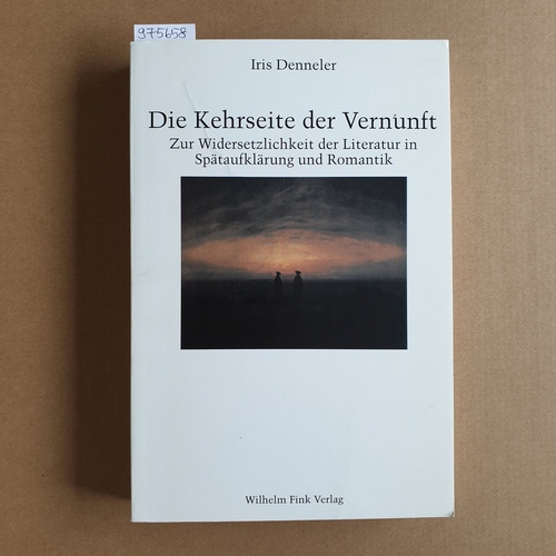 Denneler, Iris   Die Kehrseite der Vernunft. Zur Widersetzlichkeit der Literatur in Spätaufklärung und Romantik 