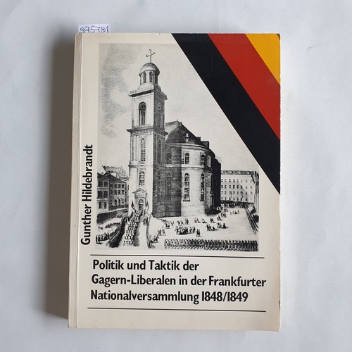 Hildebrandt, Gunther  Politik und Taktik der Gagern-Liberalen in der Frankfurter Nationalversammlung 1848/49 