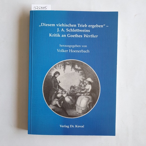 Hoenerbach, Volker [Hrsg.]  Diesem viehischen Trieb ergeben - J. A. Schlettweins Kritik an Goethes Werther 