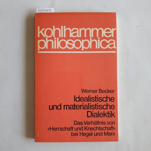 Becker, Werner  Idealistische und materialistische Dialektik : das Verhältnis von -Herrschaft und Knechtschaft- bei Hegel und Marx 