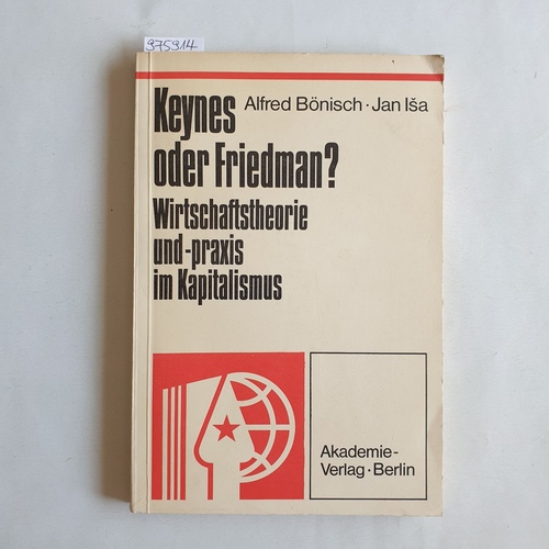 Bönisch, Alfred und Jan Isa  Keynes oder Friedman? : Wirtschaftstheorie u. -praxis im Kapitalismus / Alfred Bönisch ; Jan Ia. (Die Übers. d. Texte aus d. Slowak. besorgten Rainer Sämisch u. Ernst Strnad) / Beiträge zur Kritik der bürgerlichen Ideologie und des Revisionismus 