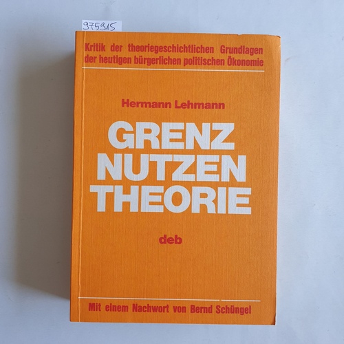 Lehmann, Hermann   Grenznutzentheorie: Kritik d. theoriegeschichtl. Grundlagen d. heutigen bürgerl. polit. Ökonomie 