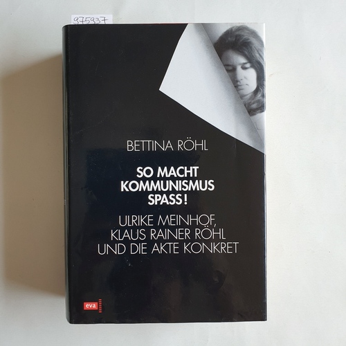 Röhl, Bettina  So macht Kommunismus Spass! : Ulrike Meinhof, Klaus Rainer Röhl und die Akte Konkret 