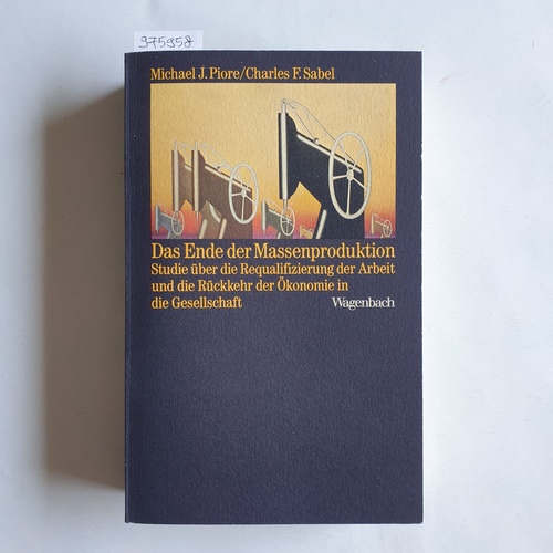 Piore, Michael J. ; Sabel, Charles F.   Das Ende der Massenproduktion: Studie über d. Requalifizierung d. Arbeit u.d. Rückkehr d. Ökonomie in d. Gesellschaft 