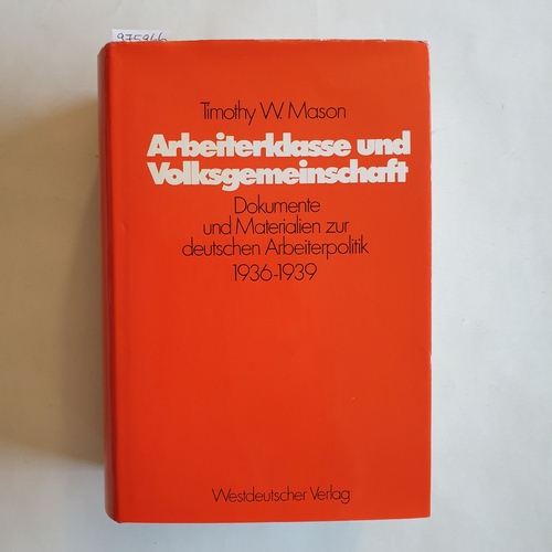 Mason, Timothy W. [Hrsg.]  Arbeiterklasse und Volksgemeinschaft : Dokumente und Materialien zur deutschen Arbeiterpolitik ; 1936 -1939 