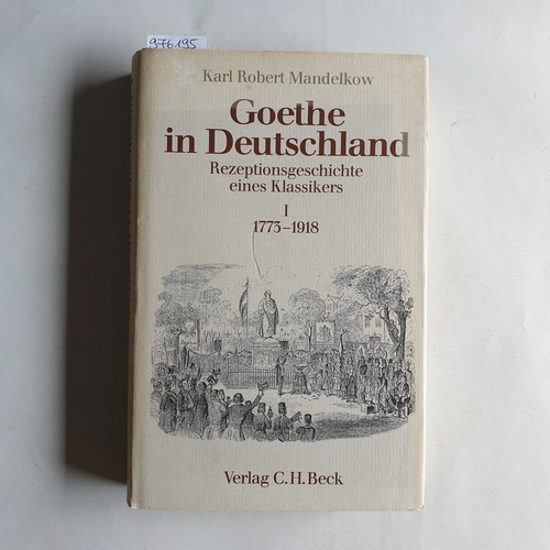 Mandelkow, Karl Robert  Goethe in Deutschland: Rezeptionsgeschichte eines Klassikers 1773 - 1918 