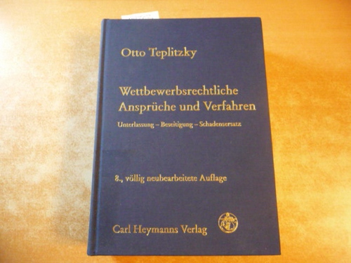 Teplitzky, Otto  Wettbewerbsrechtliche Ansprüche und Verfahren : Unterlassung - Beseitigung - Schadensersatz ; Anspruchsdurchsetzung und Anspruchsabwehr 