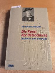 Jacob Burckhardt  Die Kunst der Betrachtung : Aufstze und Vortrge. (Hrsg.) von Henning Ritter 