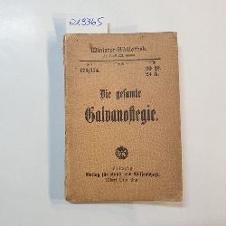   Die gesamte Galvanostegie. Verkupferung, Vermessingung, Vernickelung, Versthlung, Versilberung, Vergoldung. Neue Bearbeitung 