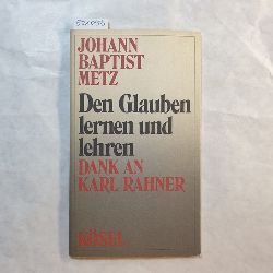 Metz, Johann Baptist  Den Glauben lernen und lehren : Dank an Karl Rahner 