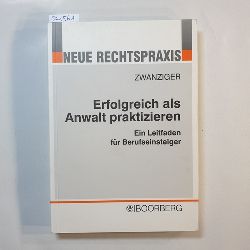 Zwanziger, Bertram  Erfolgreich als Anwalt praktizieren : Mandatsfhrung, Prozessfhrung, Zwangsvollstreckung, Kanzleigrndung und -organisation ; ein Leitfaden fr Berufseinsteiger 