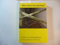 Diverse  Who killed the painting?: Werke aus der Sammlung Block im Neuen Museum in Nrnberg 