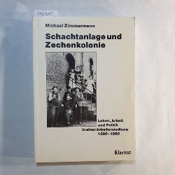 Zimmermann, Michael   Schachtanlage und Zechenkolonie:  Leben, Arbeit u. Politik in e. Arbeitersiedlung 1880 - 1980 