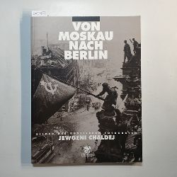 Volland, Ernst (Hrsg.)  Von Moskau nach Berlin:Bilder des russischen Fotografen Jewgeni Chaldej 