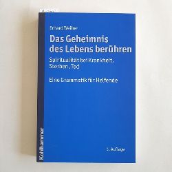 Weiher, Erhard   Das Geheimnis des Lebens berhren: Spiritualitt bei Krankheit, Sterben, Tod ; eine Grammatik fr Helfende 