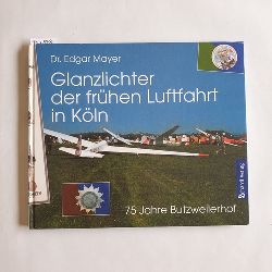 Mayer, Edgar  Glanzlichter der frhen Luftfahrt in Kln : 75 Jahre Butzweilerhof 