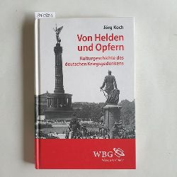 Koch, Jrg  Von Helden und Opfern : Kulturgeschichte des deutschen Kriegsgedenkens 