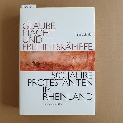 Schmidt, Klaus  Glaube, Macht und Freiheitskmpfe : 500 Jahre Protestanten im Rheinland 