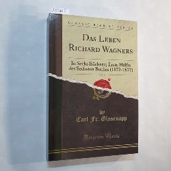 Carl Fr. Glasenapp  Das Leben Richard Wagners, Vol. 5: In Sechs Bchern; Erste Hlfte des Sechsten Buches (1872-1877) (Classic Reprint) 