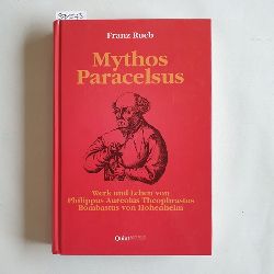 Rueb, Franz  Mythos Paracelsus : Werk und Leben von Philippus Aureolus Theophrastus Bombastus von Hohenheim 