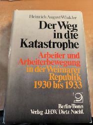 Winkler, Heinrich August  Der Weg in die Katastrophe, Arbeiter und Arbeiterbewegung in der Weimarer Republik - 1930 bis 1933 