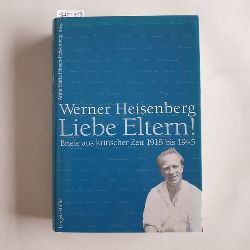 Werner Heisenberg. Anna Maria Hirsch-Heisenberg (Hrsg.)  Liebe Eltern! : Briefe aus kritischer Zeit 1918 bis 1945 ; mit Dokumenten aus dem Familienarchiv 