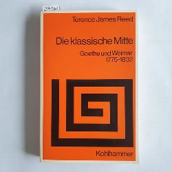 Reed, T. J.  Die klassische Mitte : Goethe und Weimar 1775 - 1832 